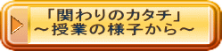 「関わりのカタチ」 ～授業の様子から～