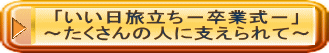 「いい日旅立ち－卒業式－」 ～たくさんの人に支えられて～