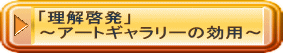 「理解啓発」 ～アートギャラリーの効用～