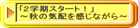 ｢２学期スタート！」 ～秋の気配を感じながら～