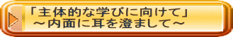 「主体的な学びに向けて」 ～内面に耳を澄まして～